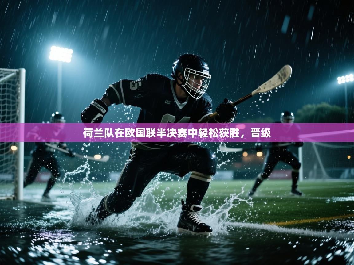 荷兰队在欧国联半决赛中轻松获胜，晋级  第1张