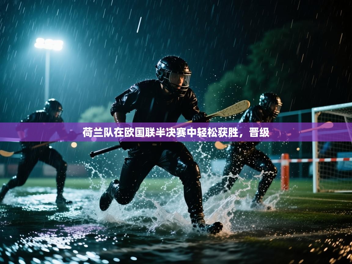 荷兰队在欧国联半决赛中轻松获胜，晋级  第2张