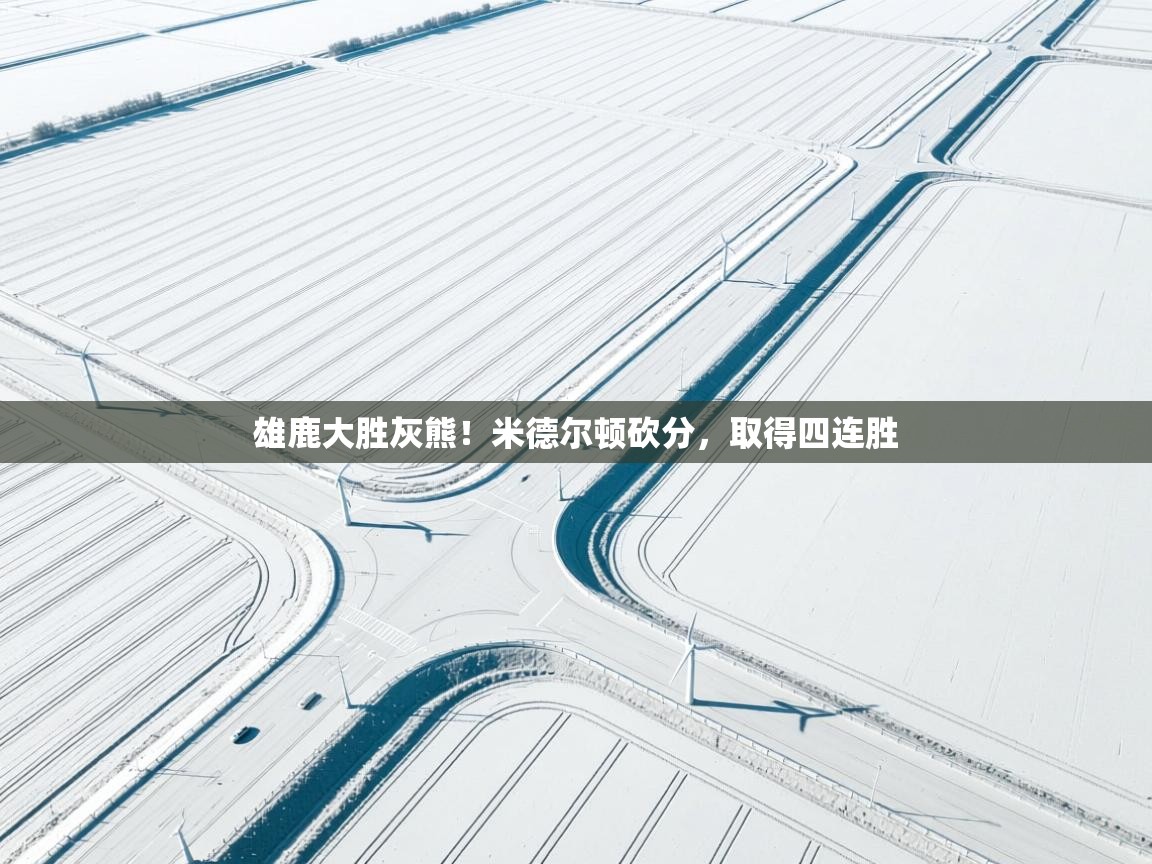 雄鹿大胜灰熊！米德尔顿砍分，取得四连胜  第1张