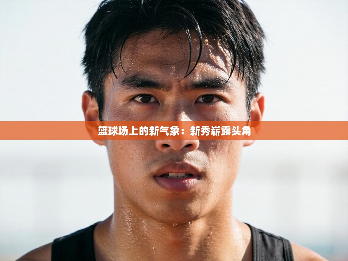 篮球场上的新气象：新秀崭露头角  第2张